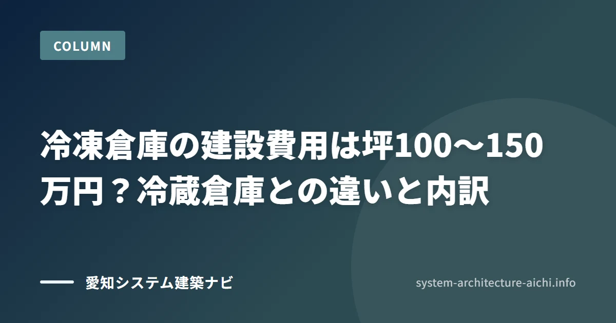 冷凍倉庫の建設費用は坪100〜150万円? 冷蔵倉庫との違いと内訳